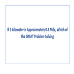 If 1 kilometer is Approximately 0 6 Mile Which of the GMAT Problem Solving